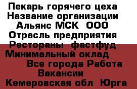 Пекарь горячего цеха › Название организации ­ Альянс-МСК, ООО › Отрасль предприятия ­ Рестораны, фастфуд › Минимальный оклад ­ 27 500 - Все города Работа » Вакансии   . Кемеровская обл.,Юрга г.